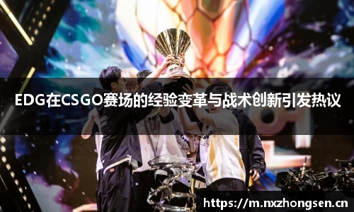 EDG在CSGO赛场的经验变革与战术创新引发热议
